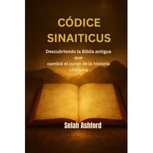 Ashford, Selah CÓDICE SINAITICUS: Descubriendo la Biblia antigua que cambió el curso de la historia cristiana Ashford, Selah CÓDICE SINAITICUS: Descubriendo la Biblia antigua que cambió el curso de la historia cristiana