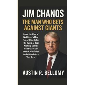 R. Bellomy, Austin Jim Chanos — The Man Who Bets Against Giants: Inside the Mind of Wall Street’s Most Feared Short Seller, the Nvidia-AI Debt Warning, Market Warfare, ... Who Called the Bubbles Before They Burst R. Bellomy, Austin Jim Chanos — The Man Who Bets Against Giants: Inside the Mind of Wall Street’s Most Feared Short Seller, the Nvidia-AI Debt Warning, Market Warfare, ... Who Called the Bubbles Before They Burst