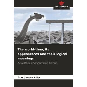 ALIA, Boudjemaâ The world-time, its appearances and their logical meanings: The world-time, its "world" part and its "time" part ALIA, Boudjemaâ The world-time, its appearances and their logical meanings: The world-time, its "world" part and its "time" part
