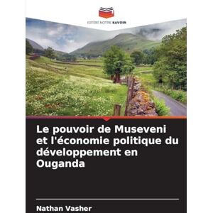Vasher, Nathan Le pouvoir de Museveni et l'économie politique du développement en Ouganda Vasher, Nathan Le pouvoir de Museveni et l'économie politique du développement en Ouganda