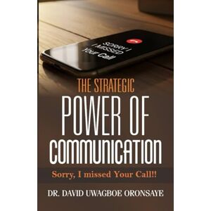 Oronsaye, Dr. David Uwagboe The Strategic Power of Communication: Sorry, I Missed Your Call!! Oronsaye, Dr. David Uwagboe The Strategic Power of Communication: Sorry, I Missed Your Call!!