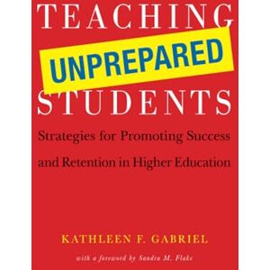 Gabriel, Kathleen F. Teaching Unprepared Students: Strategies for Promoting Success and Retention in Higher Education Gabriel, Kathleen F. Teaching Unprepared Students: Strategies for Promoting Success and Retention in Higher Education
