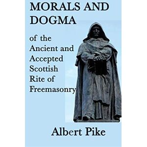 Pike, Albert Morals and Dogma of the Ancient and Accepted Scottish Rite of Freemasonry Pike, Albert Morals and Dogma of the Ancient and Accepted Scottish Rite of Freemasonry