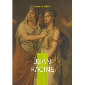 Lemaître, Jules Jean Racine: Une plongée magistrale dans la vie et l'oeuvre du génie du théâtre classique français Lemaître, Jules Jean Racine: Une plongée magistrale dans la vie et l'oeuvre du génie du théâtre classique français