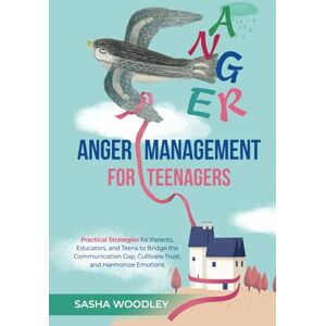 Woodley, Sasha Anger Management for Teenagers: Practical Strategies for Parents, Educators, and Teens to Bridge the Communication Gap, Cultivate Trust, and Harmonize ... (Harmony at Home: Anger Management Series) Woodley, Sasha Anger Management for Teenagers: Practical Strategies for Parents, Educators, and Teens to Bridge the Communication Gap, Cultivate Trust, and Harmonize ... (Harmony at Home: Anger Management Series)