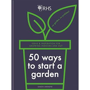 Akeroyd, Simon RHS 50 Ways to Start a Garden: Ideas and Inspiration for Growing Indoors and Out Akeroyd, Simon RHS 50 Ways to Start a Garden: Ideas and Inspiration for Growing Indoors and Out