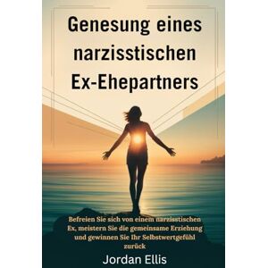 Ellis, Jordan GENESUNG EINES NARZISSTISCHEN EX-EHEPARTNERS: Befreien Sie sich von einem narzisstischen Ex, meistern Sie die gemeinsame Erziehung und gewinnen Sie Ihr Selbstwertgefühl zurück Ellis, Jordan GENESUNG EINES NARZISSTISCHEN EX-EHEPARTNERS: Befreien Sie sich von einem narzisstischen Ex, meistern Sie die gemeinsame Erziehung und gewinnen Sie Ihr Selbstwertgefühl zurück