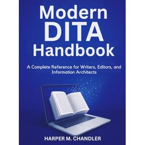 CHANDLER, HARPER M. Modern DITA Handbook: A Complete Reference for Writers, Editors, and Information Architects CHANDLER, HARPER M. Modern DITA Handbook: A Complete Reference for Writers, Editors, and Information Architects