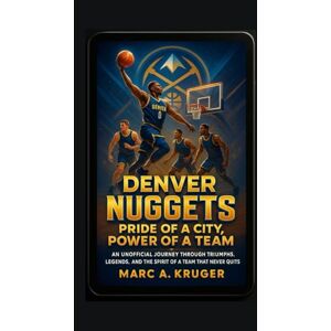 A. Kruger, Marc Denver Nuggets: Pride Of A City, Power Of A Team: An Unofficial Journey Through Triumphs, Legends, And The Spirit Of A Team Never Quits A. Kruger, Marc Denver Nuggets: Pride Of A City, Power Of A Team: An Unofficial Journey Through Triumphs, Legends, And The Spirit Of A Team Never Quits