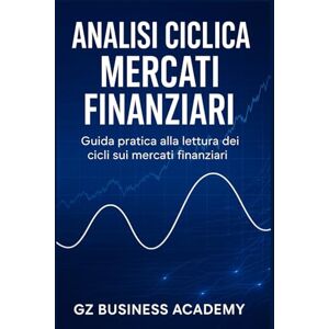 ACADEMY, GZ BUSINESS ANALISI CICLICA MERCATI FINANZIARI: GUIDA PRATICA ALLA LETTURA DEI CICLI SUI MERCATI FINANZIARI ACADEMY, GZ BUSINESS ANALISI CICLICA MERCATI FINANZIARI: GUIDA PRATICA ALLA LETTURA DEI CICLI SUI MERCATI FINANZIARI