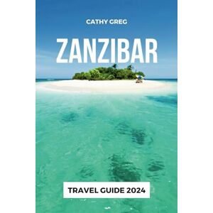 GREG, CATHY ZANZIBAR TRAVEL GUIDE 2024: Discover the Essence of Paradise Where History, Spice, and Tranquil Beaches Converge GREG, CATHY ZANZIBAR TRAVEL GUIDE 2024: Discover the Essence of Paradise Where History, Spice, and Tranquil Beaches Converge