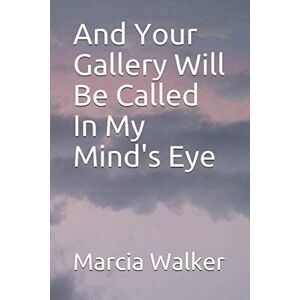 Walker, Marcia Jane 'And Your Gallery Will Be Called In My Mind's Eye' Walker, Marcia Jane 'And Your Gallery Will Be Called In My Mind's Eye'