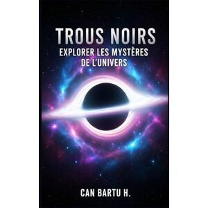 H., CAN BARTU Trous Noirs: Explorer les Mystères de L’Univers (Menaces cosmiques et systèmes de défense planétaire) H., CAN BARTU Trous Noirs: Explorer les Mystères de L’Univers (Menaces cosmiques et systèmes de défense planétaire)