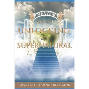 Revelator, Apostle Frequency KEYS TO UNLOCKING THE SUPERNATURAL REALM Revelator, Apostle Frequency KEYS TO UNLOCKING THE SUPERNATURAL REALM