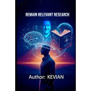Liley, Kevian REMAIN RELEVANT RESEARCH: A Real-World Guide to Learning, Adapting, and Thinking Critically in an AI-Driven World Liley, Kevian REMAIN RELEVANT RESEARCH: A Real-World Guide to Learning, Adapting, and Thinking Critically in an AI-Driven World
