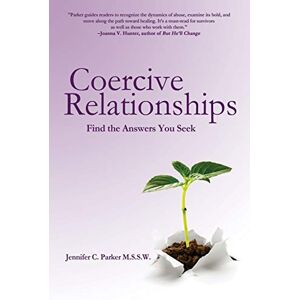 Parker MSSW, Jennifer C. Coercive Relationships: Find the Answers You Seek Parker MSSW, Jennifer C. Coercive Relationships: Find the Answers You Seek