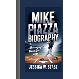 Sease, Jessica W. MIKE PIAZZA BIOGRAPHY: Journey of a Home Run Hero Sease, Jessica W. MIKE PIAZZA BIOGRAPHY: Journey of a Home Run Hero
