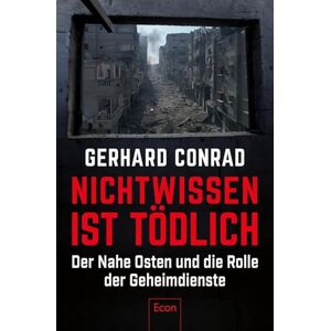 Conrad, Gerhard Nichtwissen ist tödlich: Der Nahe Osten und die Rolle der Geheimdienste Sicherheitspolitik, Nachrichtendienste, Expertise und der Faktor Mensch Conrad, Gerhard Nichtwissen ist tödlich: Der Nahe Osten und die Rolle der Geheimdienste Sicherheitspolitik, Nachrichtendienste, Expertise und der Faktor Mensch