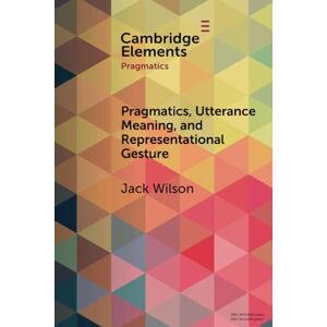 Wilson Pragmatics, Utterance Meaning, and Representational Gesture (Elements in Pragmatics) Wilson Pragmatics, Utterance Meaning, and Representational Gesture (Elements in Pragmatics)