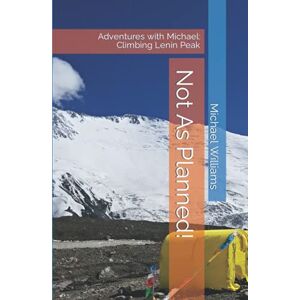 Williams, Michael Not As Planned!: Adventures with Michael: Climbing Lenin Peak Williams, Michael Not As Planned!: Adventures with Michael: Climbing Lenin Peak