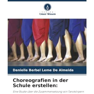 Leme De Almeida, Danielle Berbel Choreografien in der Schule erstellen:: Eine Studie über die Zusammensetzung von Tanzkörpern Leme De Almeida, Danielle Berbel Choreografien in der Schule erstellen:: Eine Studie über die Zusammensetzung von Tanzkörpern