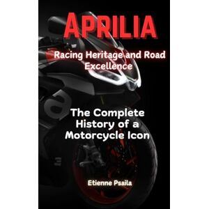 Psaila, Etienne Aprilia: Racing Heritage and Road Excellence The Complete History of a Motorcycle Icon Psaila, Etienne Aprilia: Racing Heritage and Road Excellence The Complete History of a Motorcycle Icon