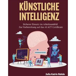 Rohde, Julia Katrin Künstliche Intelligenz: Sicherer Einsatz im Arbeitsumfeld Zur Vorbereitung auf das AI ACT Certificate Rohde, Julia Katrin Künstliche Intelligenz: Sicherer Einsatz im Arbeitsumfeld Zur Vorbereitung auf das AI ACT Certificate