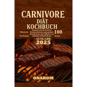 ONAROM CARNIVORE-Diät Kochbuch: Entdecken Sie die Kraft des Fleisches Einfache und nahrhafte Rezepte lecker und völlig frei von unnötigen Kohlenhydraten ONAROM CARNIVORE-Diät Kochbuch: Entdecken Sie die Kraft des Fleisches Einfache und nahrhafte Rezepte lecker und völlig frei von unnötigen Kohlenhydraten