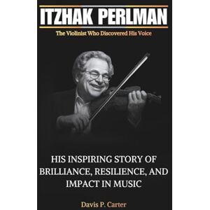 Carter, Davis P. ITZHAK PERLMAN The Violinist Who Discovered His Voice: His Inspiring Story of Brilliance, Resilience, and Impact in Music (THE BIOGRAPHIES OF ... ... STORIES OF THE 9 ICONS WHO SHAPED OUR SOUND) Carter, Davis P. ITZHAK PERLMAN The Violinist Who Discovered His Voice: His Inspiring Story of Brilliance, Resilience, and Impact in Music (THE BIOGRAPHIES OF ... ... STORIES OF THE 9 ICONS WHO SHAPED OUR SOUND)