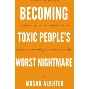 Alkhteb, Mosab Becoming Toxic People's Worst Nightmare: Learn How to Set Boundaries and Stop Anyone from Mistreating You Alkhteb, Mosab Becoming Toxic People's Worst Nightmare: Learn How to Set Boundaries and Stop Anyone from Mistreating You