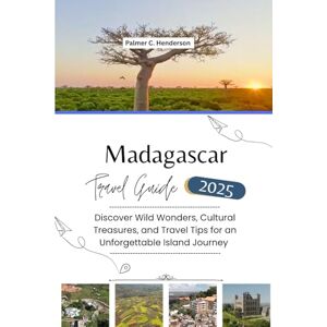 C. HENDERSON, PALMER MADAGASCAR TRAVEL GUIDE 2025: Discover Wild Wonders, Cultural Treasures, and Travel Tips for an Unforgettable Island Journey C. HENDERSON, PALMER MADAGASCAR TRAVEL GUIDE 2025: Discover Wild Wonders, Cultural Treasures, and Travel Tips for an Unforgettable Island Journey