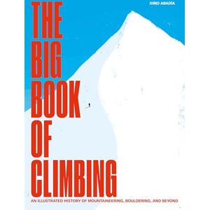 Ximo Abadia The Big Book of Climbing: An Illustrated History of Mountaineering, Bouldering, and Beyond Ximo Abadia The Big Book of Climbing: An Illustrated History of Mountaineering, Bouldering, and Beyond