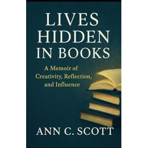 Scott Lives Hidden in Books: A Memoir of Creativity, Reflection, and Influence – emphasizes discovery and curiosity Scott Lives Hidden in Books: A Memoir of Creativity, Reflection, and Influence – emphasizes discovery and curiosity
