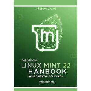 Harris, Christopher C. The Official Linux Mint 22 Handbook: Your Essential Companion (2025 Edition) (Mastering Linux Mint 22: The Complete Guide Series) Harris, Christopher C. The Official Linux Mint 22 Handbook: Your Essential Companion (2025 Edition) (Mastering Linux Mint 22: The Complete Guide Series)