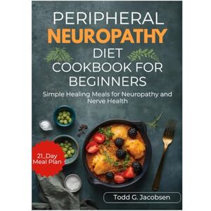 Jacobsen, Todd PERIPHERAL NEUROPATHY DIET COOKBOOK FOR BEGINNERS: Simple Healing Meals for Neuropathy and Nerve Health Jacobsen, Todd PERIPHERAL NEUROPATHY DIET COOKBOOK FOR BEGINNERS: Simple Healing Meals for Neuropathy and Nerve Health