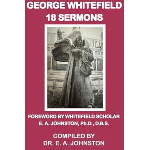 Johnston, E A George Whitefield, 18 Sermons: Foreword by Whitefield Scholar Dr. E. A. Johnston Johnston, E A George Whitefield, 18 Sermons: Foreword by Whitefield Scholar Dr. E. A. Johnston