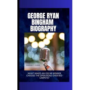 T. Flores, Ramona GEORGE RYAN BINGHAM BIOGRAPHY: What Makes an Oscar Winner Choose the Open Road Over Red Carpets? T. Flores, Ramona GEORGE RYAN BINGHAM BIOGRAPHY: What Makes an Oscar Winner Choose the Open Road Over Red Carpets?