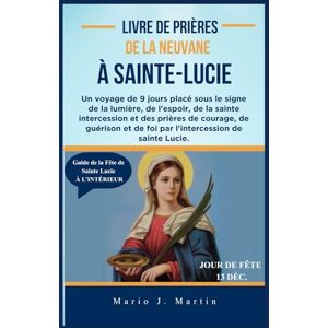 J. Martin, Mario LIVRE DE PRIÈRES DE LA NEUVANE À SAINTE-LUCIE: Un voyage de 9 jours placé sous le signe de la lumière, de l'espoir, de la sainte intercession et des prières de courage, de guérison J. Martin, Mario LIVRE DE PRIÈRES DE LA NEUVANE À SAINTE-LUCIE: Un voyage de 9 jours placé sous le signe de la lumière, de l'espoir, de la sainte intercession et des prières de courage, de guérison