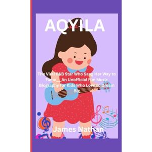 Nathan, James AQYILA: The Viral R&B Star Who Sang Her Way to Fame___An Unofficial Fun Music Biography for Kids Who Love to Dream Big Nathan, James AQYILA: The Viral R&B Star Who Sang Her Way to Fame___An Unofficial Fun Music Biography for Kids Who Love to Dream Big