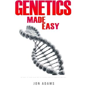 Adams, Jon Genetics Made Easy: An Easy To Read Guide On The Foundations Of Genetics and DNA Adams, Jon Genetics Made Easy: An Easy To Read Guide On The Foundations Of Genetics and DNA