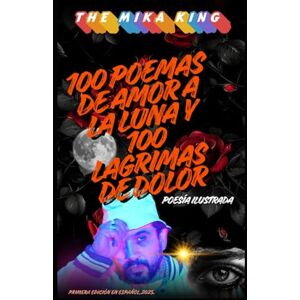 KING, THE MIKA 100 POEMAS DE AMOR A LA LUNA Y 100 LAGRIMAS DE DOLOR THE MIKA KING: 100 POEMAS DE AMOR A LA LUNA Y 100 LAGRIMAS DE DOLOR THE MIKA KING PRIMERA EDICON EN ESPAÑOL KING, THE MIKA 100 POEMAS DE AMOR A LA LUNA Y 100 LAGRIMAS DE DOLOR THE MIKA KING: 100 POEMAS DE AMOR A LA LUNA Y 100 LAGRIMAS DE DOLOR THE MIKA KING PRIMERA EDICON EN ESPAÑOL