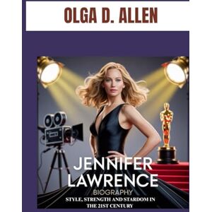 D. ALLEN, OLGA JENNIFER LAWRENCE BIOGRAPHY : STYLE, STRENGTH AND STARDOM IN THE 21ST CENTURY: THE GIRL WHO LIT UP HOLLYWOOD D. ALLEN, OLGA JENNIFER LAWRENCE BIOGRAPHY : STYLE, STRENGTH AND STARDOM IN THE 21ST CENTURY: THE GIRL WHO LIT UP HOLLYWOOD