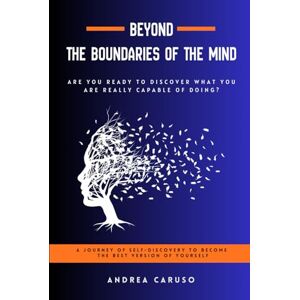 Caruso, Andrea BEYOND THE BOUNDARIES OF THE MIND: ARE YOU READY TO DISCOVER WHAT YOU ARE REALLY CAPABLE OF DOING? Caruso, Andrea BEYOND THE BOUNDARIES OF THE MIND: ARE YOU READY TO DISCOVER WHAT YOU ARE REALLY CAPABLE OF DOING?