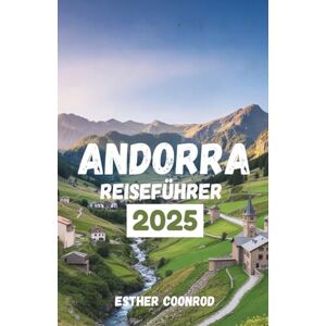 Coonrod, Esther ANDORRA REISEFÜHRER 2025: Entdecken Sie majestätische Berglandschaften, außergewöhnliches Skifahren und kulturelles Erbe im Herzen der Pyrenäen Coonrod, Esther ANDORRA REISEFÜHRER 2025: Entdecken Sie majestätische Berglandschaften, außergewöhnliches Skifahren und kulturelles Erbe im Herzen der Pyrenäen