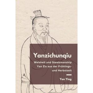 Yan, Ying Yanzichunqiu: Weisheit und Staatsmanship Yan Zis aus der Frühlings- und Herbstzeit Yan, Ying Yanzichunqiu: Weisheit und Staatsmanship Yan Zis aus der Frühlings- und Herbstzeit