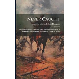 Hobart-Hampden, Augustus Charles Never Caught: Personal Adventures Connected With Twelve Successful Trips In Blockade-running During The American Civil War, 1863-4 Hobart-Hampden, Augustus Charles Never Caught: Personal Adventures Connected With Twelve Successful Trips In Blockade-running During The American Civil War, 1863-4