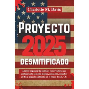 M. Davis, Charlotte Proyecto 2025 desmitificado: Análisis imparcial de políticas conservadoras que configuran la atención médica, educación, derechos civiles e impacto ... UU. (Project 2025 Explained All Languages) M. Davis, Charlotte Proyecto 2025 desmitificado: Análisis imparcial de políticas conservadoras que configuran la atención médica, educación, derechos civiles e impacto ... UU. (Project 2025 Explained All Languages)