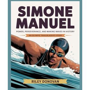 Donovan, Riley Simone Manuel: Power, Perseverance, and Making Waves in History Donovan, Riley Simone Manuel: Power, Perseverance, and Making Waves in History