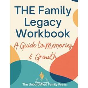 Family Press, The Unburdened The Family Legacy Workbook:: A Guide to Memories & Growth Family Press, The Unburdened The Family Legacy Workbook:: A Guide to Memories & Growth