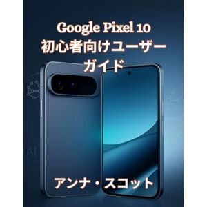 アンナ スコット Google Pixel 10 初心者向けユーザーガイド: Pixel 10 の潜在能力を最大限に引き出すための、すべてのユーザー向けのステップバイステップのマニュアル、ヒント、コツ アンナ スコット Google Pixel 10 初心者向けユーザーガイド: Pixel 10 の潜在能力を最大限に引き出すための、すべてのユーザー向けのステップバイステップのマニュアル、ヒント、コツ